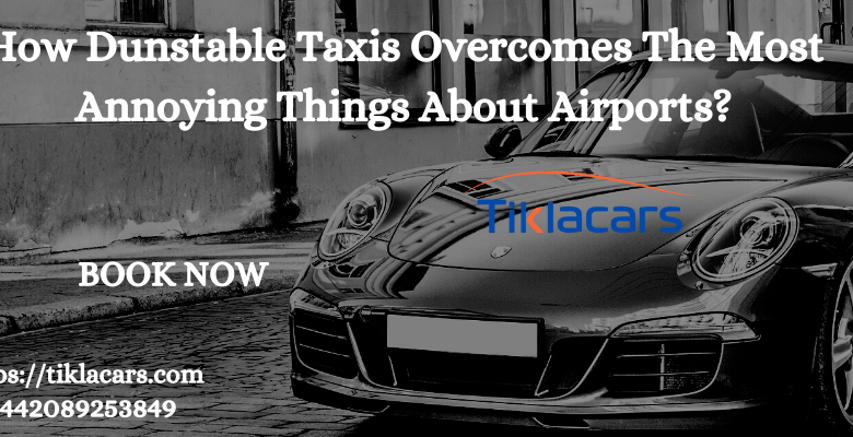 How Dunstable Taxis Overcomes The Most Annoying Things About Airports?