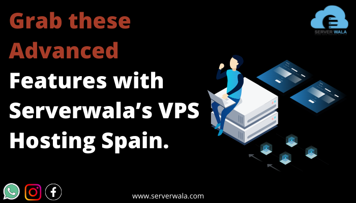 Grab these Advanced Features with Serverwala’s VPS Hosting Spain.