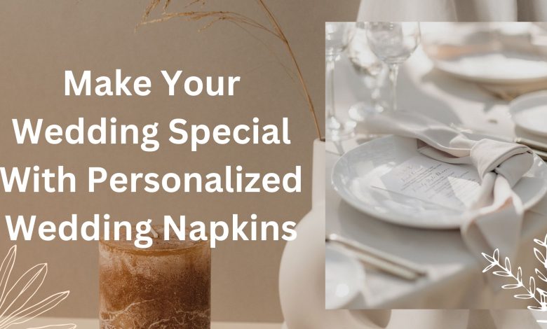 Make Your Wedding Special With Personalized Wedding Napkins